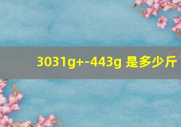 3031g+-443g 是多少斤